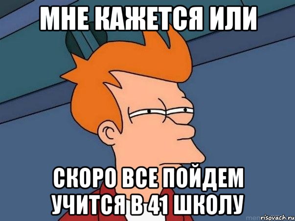 мне кажется или скоро все пойдем учится в 41 школу, Мем  Фрай (мне кажется или)