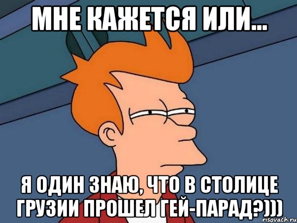 мне кажется или... я один знаю, что в столице грузии прошел гей-парад?))), Мем  Фрай (мне кажется или)