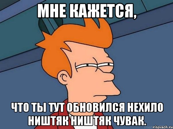 мне кажется, что ты тут обновился нехило ништяк ништяк чувак., Мем  Фрай (мне кажется или)