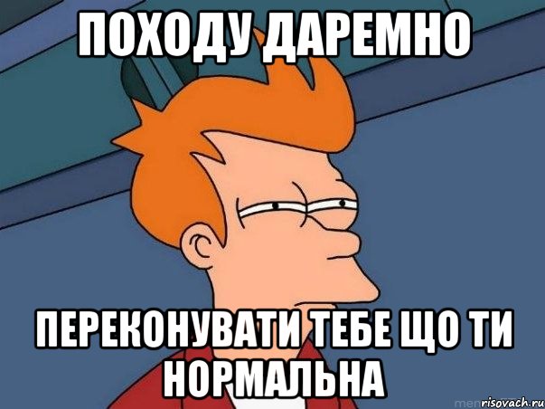 походу даремно переконувати тебе що ти нормальна, Мем  Фрай (мне кажется или)