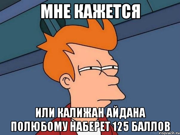 мне кажется или калижан айдана полюбому наберет 125 баллов, Мем  Фрай (мне кажется или)