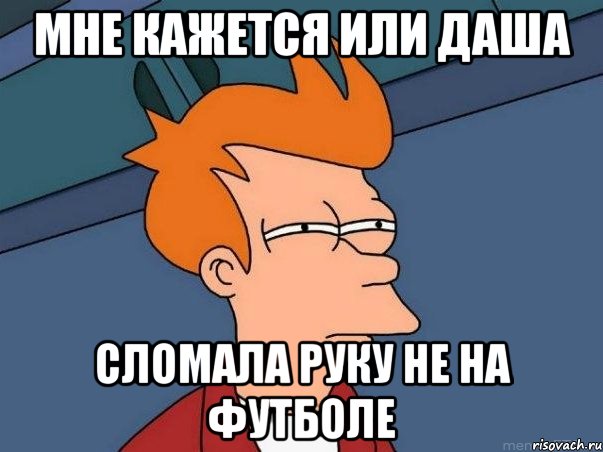 мне кажется или даша сломала руку не на футболе, Мем  Фрай (мне кажется или)