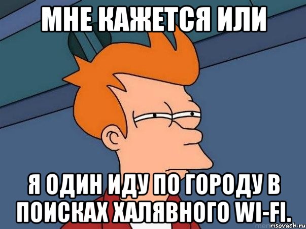 мне кажется или я один иду по городу в поисках халявного wi-fi., Мем  Фрай (мне кажется или)