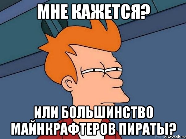 мне кажется? или большинство майнкрафтеров пираты?, Мем  Фрай (мне кажется или)