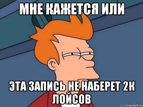 мне кажется или эта запись не наберет 2к лойсов, Мем  Фрай (мне кажется или)