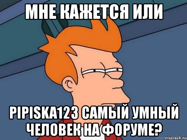 мне кажется или pipiska123 самый умный человек на форуме?, Мем  Фрай (мне кажется или)