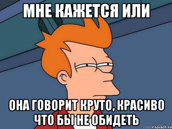 мне кажется или она говорит круто, красиво что бы не обидеть, Мем  Фрай (мне кажется или)