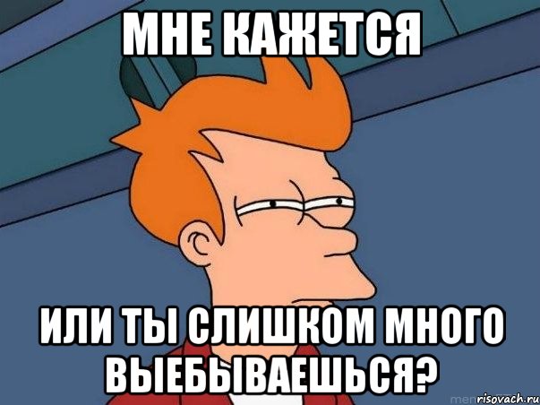 мне кажется или ты слишком много выебываешься?, Мем  Фрай (мне кажется или)