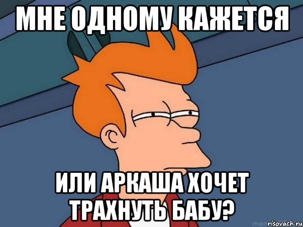 мне одному кажется или аркаша хочет трахнуть бабу?, Мем  Фрай (мне кажется или)