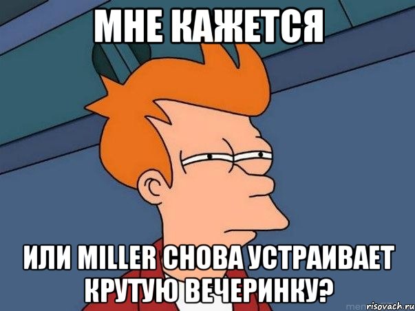 мне кажется или miller снова устраивает крутую вечеринку?, Мем  Фрай (мне кажется или)