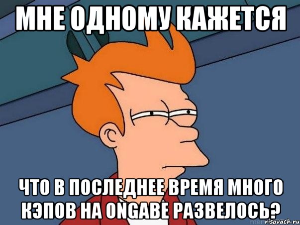 мне одному кажется что в последнее время много кэпов на ongabе развелось?, Мем  Фрай (мне кажется или)