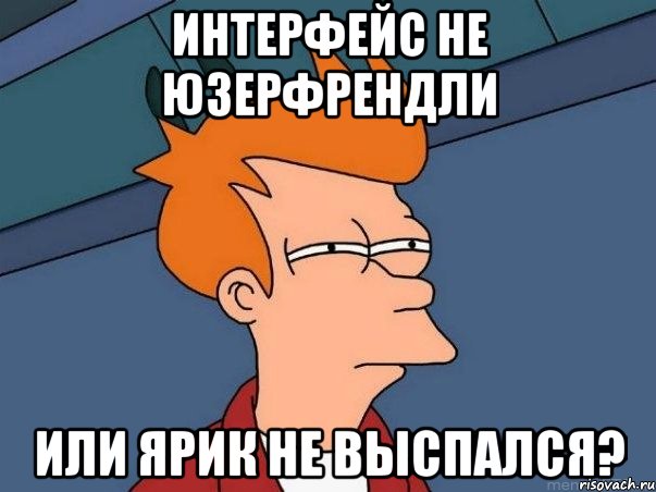 интерфейс не юзерфрендли или ярик не выспался?, Мем  Фрай (мне кажется или)