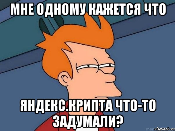 мне одному кажется что яндекс.крипта что-то задумали?, Мем  Фрай (мне кажется или)