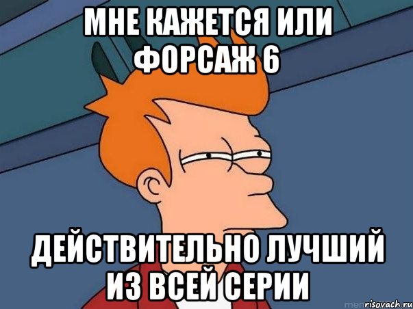 мне кажется или форсаж 6 действительно лучший из всей серии, Мем  Фрай (мне кажется или)