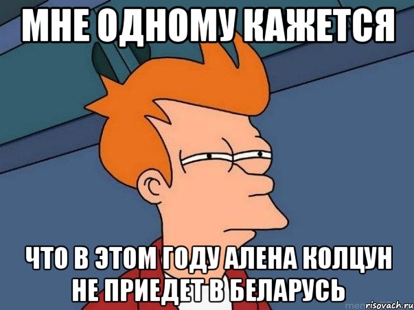 мне одному кажется что в этом году алена колцун не приедет в беларусь, Мем  Фрай (мне кажется или)