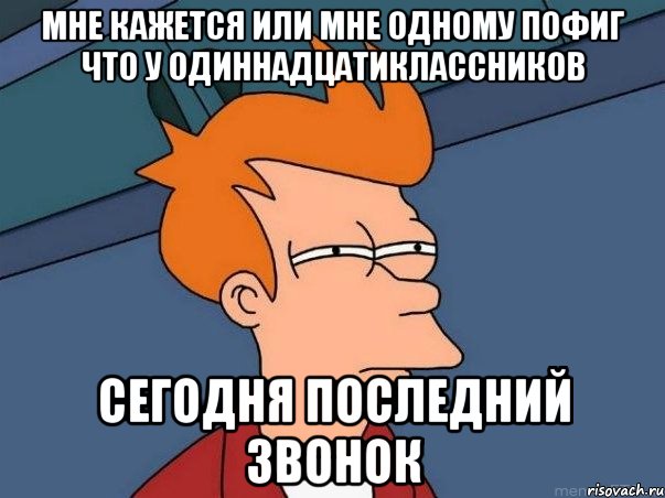 мне кажется или мне одному пофиг что у одиннадцатиклассников сегодня последний звонок, Мем  Фрай (мне кажется или)