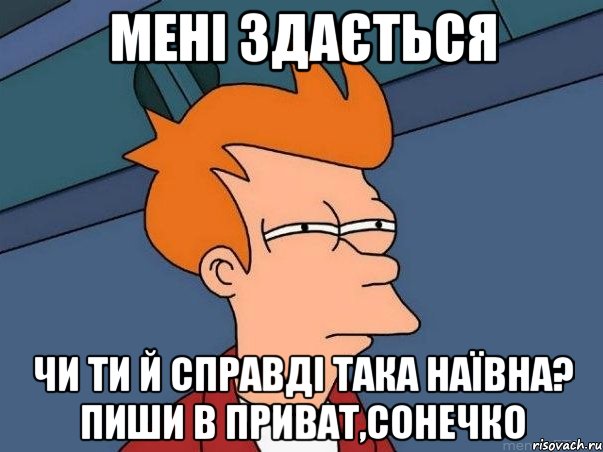 мені здається чи ти й справді така наївна? пиши в приват,сонечко, Мем  Фрай (мне кажется или)