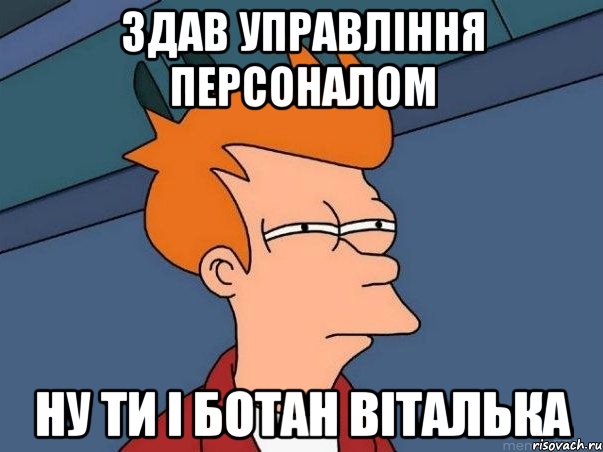 здав управління персоналом ну ти і ботан віталька, Мем  Фрай (мне кажется или)