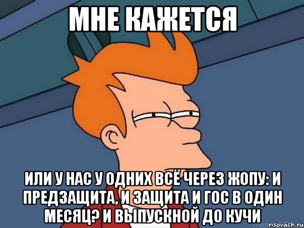 мне кажется или у нас у одних всё через жопу: и предзащита, и защита и гос в один месяц? и выпускной до кучи, Мем  Фрай (мне кажется или)