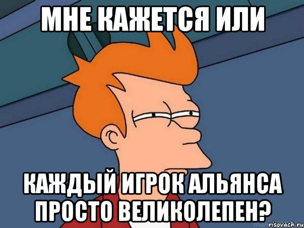 мне кажется или каждый игрок альянса просто великолепен?, Мем  Фрай (мне кажется или)