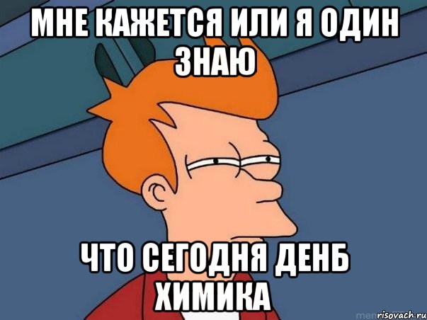 мне кажется или я один знаю что сегодня денб химика, Мем  Фрай (мне кажется или)