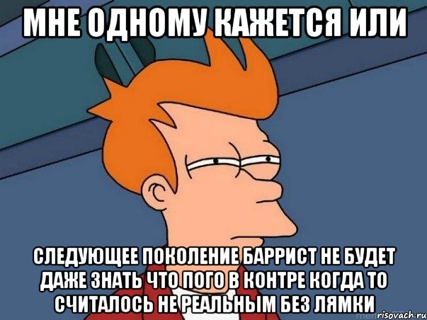 мне одному кажется или следующее поколение баррист не будет даже знать что пого в контре когда то считалось не реальным без лямки, Мем  Фрай (мне кажется или)