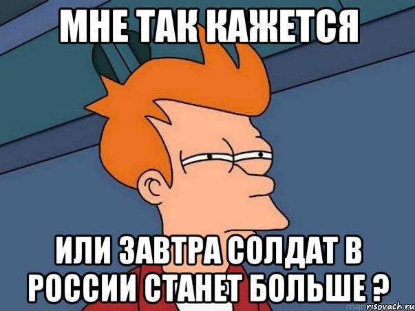 мне так кажется или завтра солдат в россии станет больше ?, Мем  Фрай (мне кажется или)