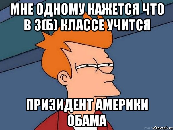 мне одному кажется что в 3(б) классе учится призидент америки обама, Мем  Фрай (мне кажется или)