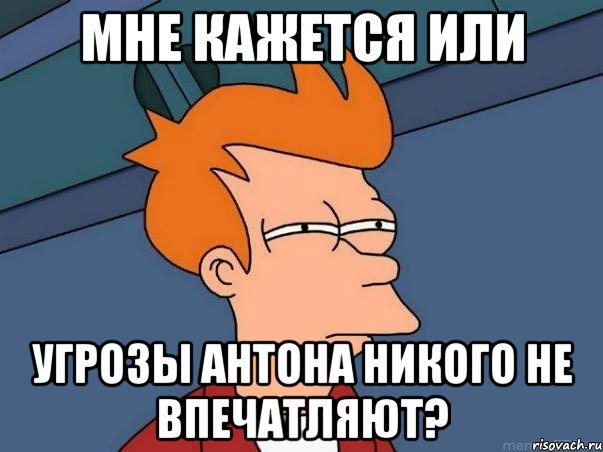 мне кажется или угрозы антона никого не впечатляют?, Мем  Фрай (мне кажется или)