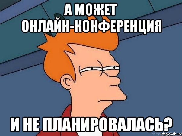 а может онлайн-конференция и не планировалась?, Мем  Фрай (мне кажется или)