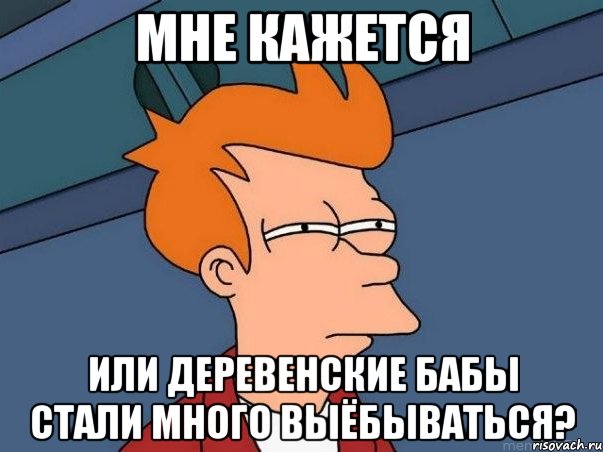 мне кажется или деревенские бабы стали много выёбываться?, Мем  Фрай (мне кажется или)