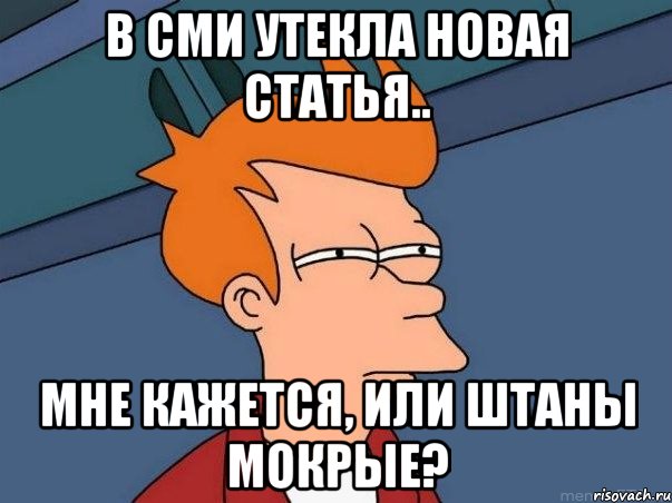 в сми утекла новая статья.. мне кажется, или штаны мокрые?, Мем  Фрай (мне кажется или)