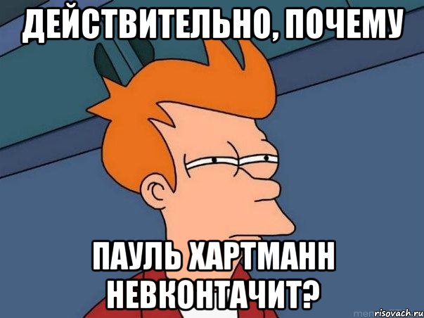 действительно, почему пауль хартманн невконтачит?, Мем  Фрай (мне кажется или)