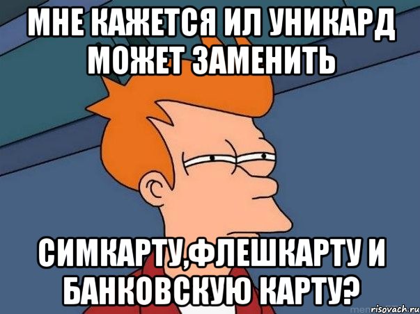 мне кажется ил уникард может заменить симкарту,флешкарту и банковскую карту?, Мем  Фрай (мне кажется или)