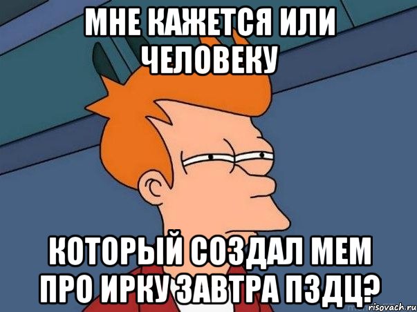 мне кажется или человеку который создал мем про ирку завтра пздц?, Мем  Фрай (мне кажется или)