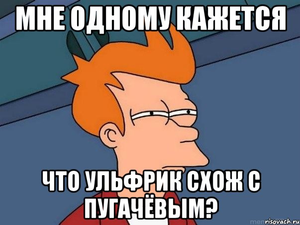 мне одному кажется что ульфрик схож с пугачёвым?, Мем  Фрай (мне кажется или)