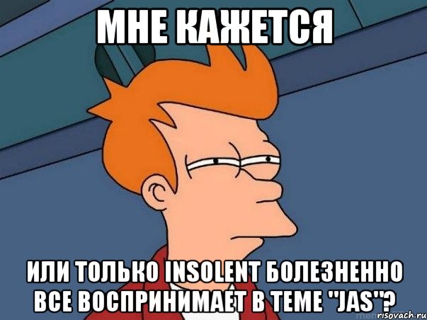 мне кажется или только insolent болезненно все воспринимает в теме "jas"?, Мем  Фрай (мне кажется или)