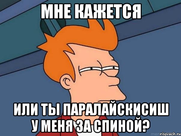 мне кажется или ты паралайскисиш у меня за спиной?, Мем  Фрай (мне кажется или)