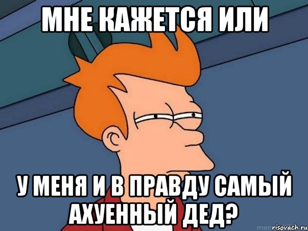 мне кажется или у меня и в правду самый ахуенный дед?, Мем  Фрай (мне кажется или)