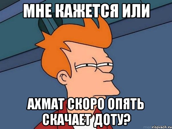 мне кажется или ахмат скоро опять скачает доту?, Мем  Фрай (мне кажется или)