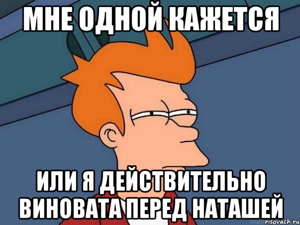 мне одной кажется или я действительно виновата перед наташей, Мем  Фрай (мне кажется или)