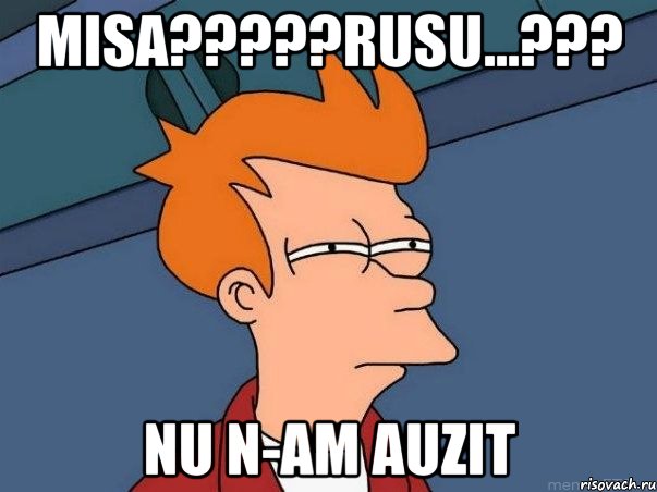 misa???rusu...??? nu n-am auzit, Мем  Фрай (мне кажется или)