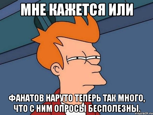 мне кажется или фанатов наруто теперь так много, что с ним опросы бесполезны., Мем  Фрай (мне кажется или)