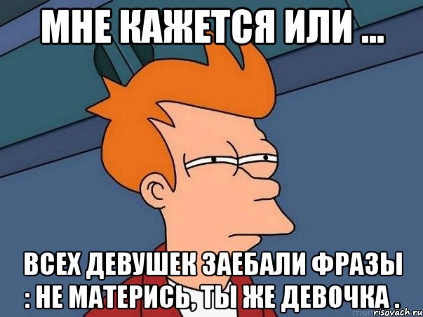 мне кажется или ... всех девушек заебали фразы : не матерись, ты же девочка ., Мем  Фрай (мне кажется или)