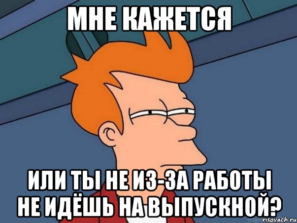 мне кажется или ты не из-за работы не идёшь на выпускной?, Мем  Фрай (мне кажется или)