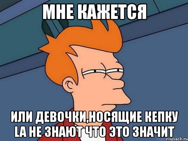 мне кажется или девочки,носящие кепку la не знают что это значит, Мем  Фрай (мне кажется или)