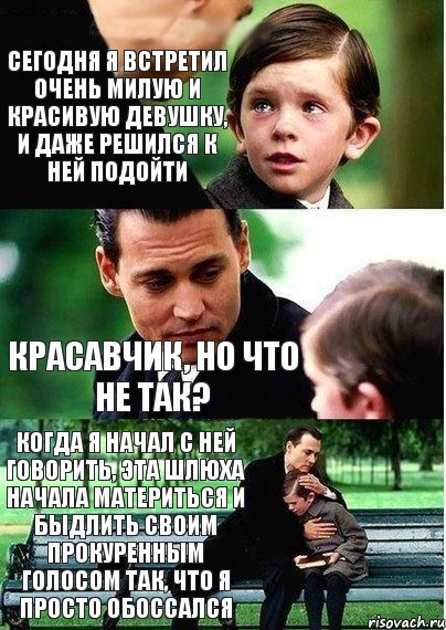 сегодня я встретил очень милую и красивую девушку, и даже решился к ней подойти Красавчик, но что не так? когда я начал с ней говорить, эта шлюха начала материться и быдлить своим прокуренным голосом так, что я просто обоссался