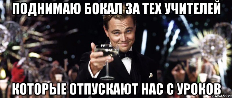 поднимаю бокал за тех учителей которые отпускают нас с уроков, Мем gatsby