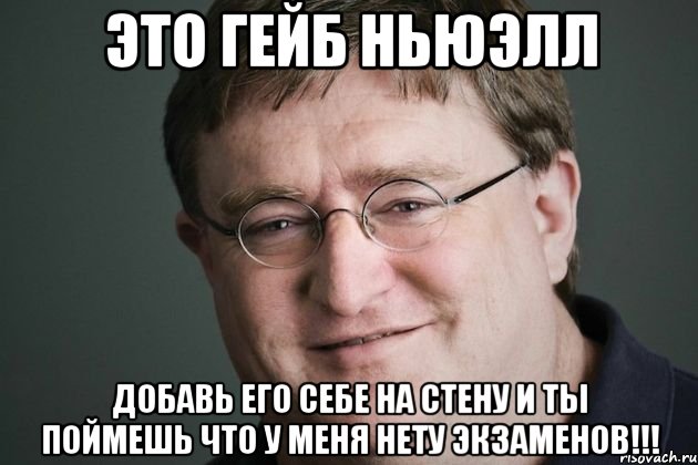 это гейб ньюэлл добавь его себе на стену и ты поймешь что у меня нету экзаменов!!!