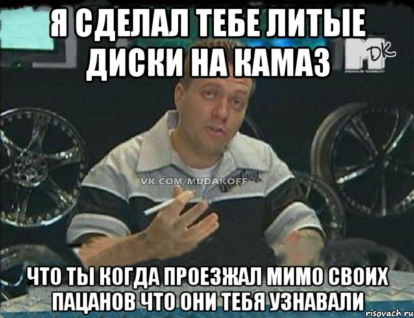 я сделал тебе литые диски на камаз что ты когда проезжал мимо своих пацанов что они тебя узнавали, Мем Монитор (тачка на прокачку)